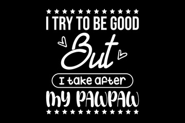 I try to be good but I take after my pawpaw svg family quotes typography t-shirt design for cricut.