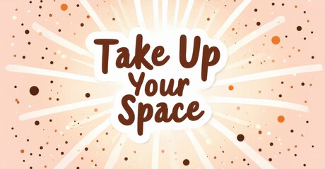 Fototapeta premium Peach background features text reading Take Up Your Space. Rays emanate from center. Dots scattered throughout image. Positive message.