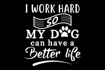 I work hard so my dog can have a better life svg Dog quotes typography t-shirt design for cricut.