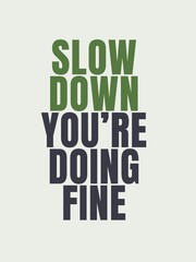 Quotes of the day simple posters Slow down you doing fine