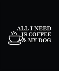 All I Need Is Coffee & My Dog