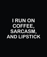 I Run On Coffee Sarcasm And Lipstick
