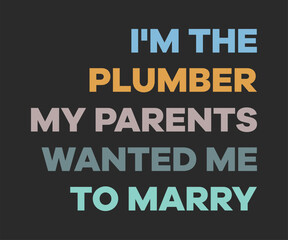 Obraz premium I am plumber my parents wanted me to marry, Humorous plumbing-themed T-shirt design featuring a witty quote, perfect for professional plumbers and DIY enthusiasts.