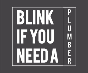 Blink if you need a plumber, Humorous plumbing-themed T-shirt design featuring a witty quote, perfect for professional plumbers and DIY enthusiasts.