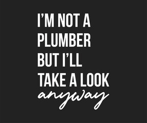 I'm not a plumber but i will take a look anyway, Humorous plumbing-themed T-shirt design featuring a witty quote, perfect for professional plumbers and DIY enthusiasts.