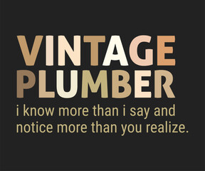 Vintage plumber i know more than i say and notice more than you realize.