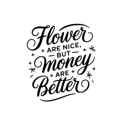 Flower are nice, but money are better. Vector Design Isolated on White Background