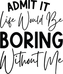 Admit It Life Would Be Boring Without Me SVG PNG AI, Sassy Svg, Sarcastic Svg, Toddler Svg, Funny Shirt Svg, Cut Files for Cricut, Kids Png, sassy svg, boy svg, cool kids svg, sarcastic svg, toddler s