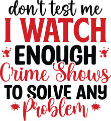 Don't Test Me I Watch Enough Crime Shows To Solve Any Problem