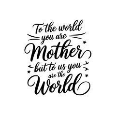 To the world you are mother, but to us you are the world. Vector Design Isolated on White Background