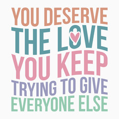 You Deserve The Love You Keep Trying To Give Everyone Else Retro SVG T shirt Design Sublimation