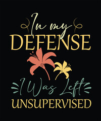 IN MY DEFENSE I WAS LEFT UNSUPERVISED t shirt design.
