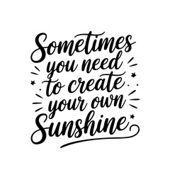 Sometimes you need to create your own sunshine. Vector Design Isolated on White Background