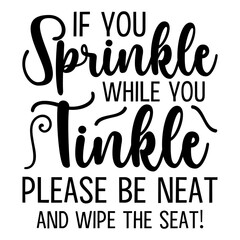 If You Sprinkle While You Tinkle Please Be Neat and Wipe The Seat!