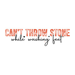 CAN'T THROW STONE while washing feet typography design