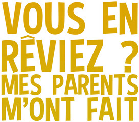 vous en reviez ? mes parents m'ont fait ! humour citation slogan