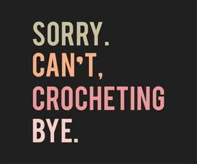 Sorry cant crocheting bye, High-quality graphic T-shirt design celebrating the art of crochet with playful text and modern style