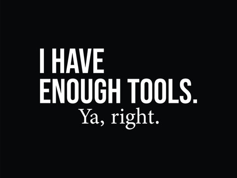 I Have Enough Tools Ya Right