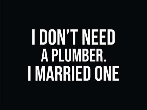 I Don't Need A Plumber I Married One