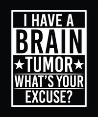 Fototapeta premium NEW I HAVE A BRAIN TUMOR WHAT'S YOUR EXCUSE TSHIRT DESIGN