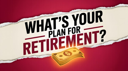 Ripped red background with bold text and stack of cash "WHAT&rsquo;S YOUR PLAN FOR RETIREMENT?" text

