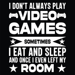 i don't always play video games, sometimes i eat and sleep and once i even left my room    - Graphic Design and t-shirt design
