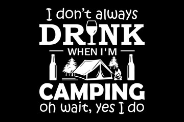 I don't always drink when I'm camping oh wait, yes I do svg camping quotes typography t-shirt design for cricut.