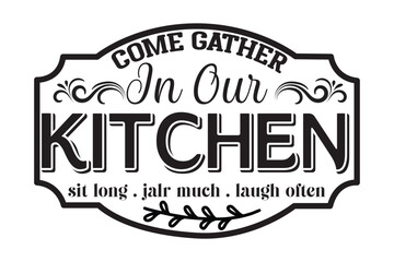 Come Gather in our Kitchen sit long . jalr much . laugh often