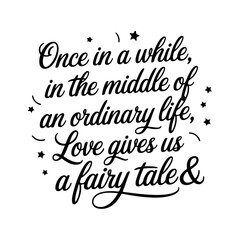 Once in a while, in the middle of an ordinary life, love gives us a fairy tale. Vector Design Isolated on White Background
