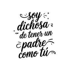 Soy Dichosa De Tener Un Padre Como Tú. Vector Design Isolated on White Background
