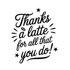 Thanks A Latte For All That You Do!. Vector Design Isolated on White Background