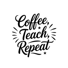 Coffee, Teach, Repeat. Vector Design Isolated on White Background