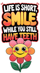 Life is Short, Smile While You Still Have Teeth