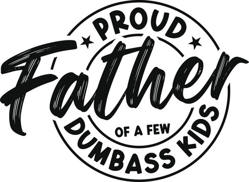 Proud Father of a Few Dumbass Kids