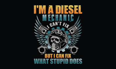 I'm A Diesel Mechanic I Can't Fix But I Can Fix What Stupid Does - Diesel Mechanic T-shirt Design, Manual labor meets technical expertise in diesel engine repairs.