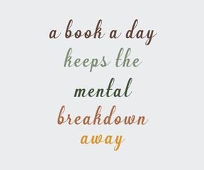 A book a day keeps the mental breakdown away, Trendy and fun book lover t shirt design featuring reading quotes and stylish graphics for bibliophiles and bookworms