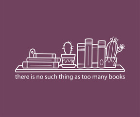 There is no such thing as too many books, Trendy and fun book lover t shirt design featuring reading quotes and stylish graphics for bibliophiles and bookworms