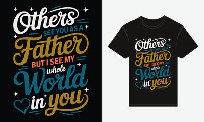 Father&rsquo;s Day, Others see you as a Father, but I see my whole world in you, Vector Typography, Creative T-shirt Design