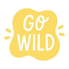 Yellow fun sticker with hand-drawn phrase go wild inside playful speech bubble with splash details.