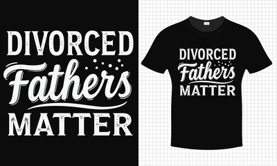 Divorced Fathers Matter T-shirt Design | Typography lettering quote design | Father's Day Gift Idea With Funny Graphic Shirt | For Stickers, T-shirts, Mugs, Cap print