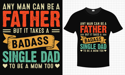 Any Man Can Be A Father But It Takes A Badass Single Dad to Be A MOM Too T-shirt Design | Typography lettering quote design | Father's Day Gift Idea With Funny Graphic Shirt | 