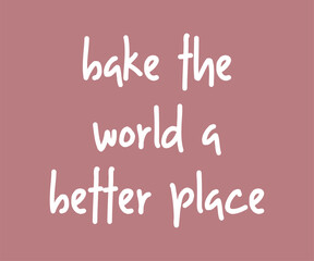 Bake the world a better place, Trendy and playful baking lover t shirt graphic ideal for home bakers, pastry chefs, and anyone who loves to bake