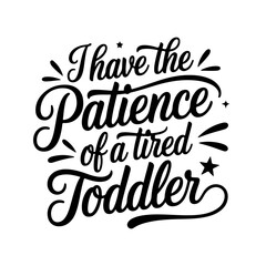 I Have the Patience of a Tired Toddler. Sarcastic Quotes Vector Design Isolated on White Background