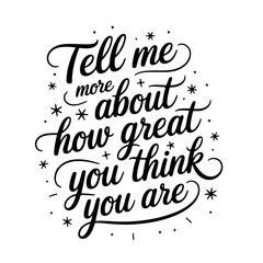 Tell Me More About How Great You Think You Are. Sarcastic Quotes Vector Design Isolated on White Background