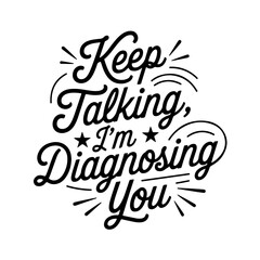 Keep Talking, I’m Diagnosing You. Sarcastic Quotes Vector Design Isolated on White Background