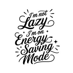 I’m Not Lazy, I’m on Energy-Saving Mode. Sarcastic Quotes Vector Design Isolated on White Background