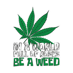 Weed leaf with a funny quote "In a world full of roses, be a weed". Vector illustration