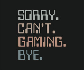 Sorry can't gaming bye, trendy gaming T shirt design featuring fun quotes and gamer graphics, perfect for console and PC players