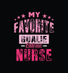 My favorite goalie call me Nurse. Vector Illustration quote. For t shirt, print, gift card, label sticker, mug design. Gift t shirt for your beloved Nurse. POD.