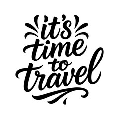 It's time to travel handwritten lettering design for for vacation posters, adventure quotes, holiday cards, tourism blogs, trip planning apps and wanderlust social media posts